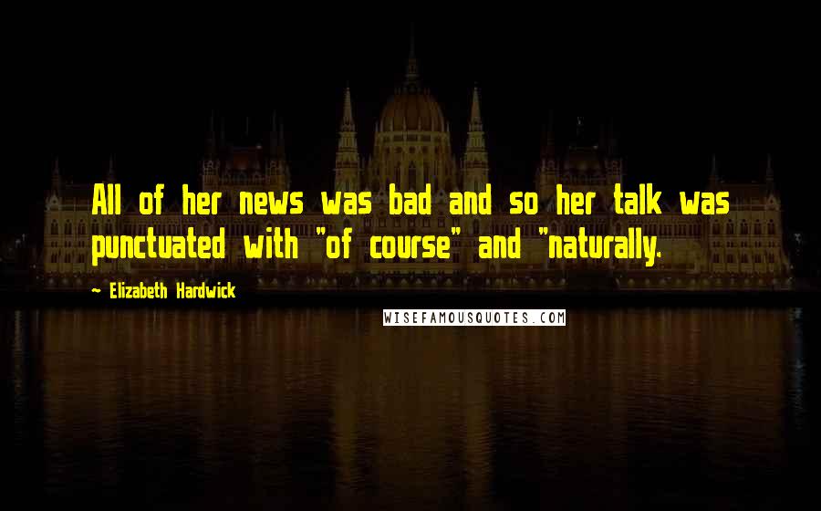 Elizabeth Hardwick Quotes: All of her news was bad and so her talk was punctuated with "of course" and "naturally.
