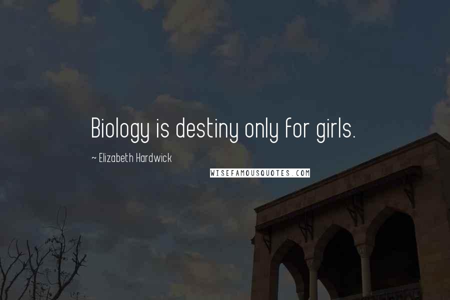 Elizabeth Hardwick Quotes: Biology is destiny only for girls.