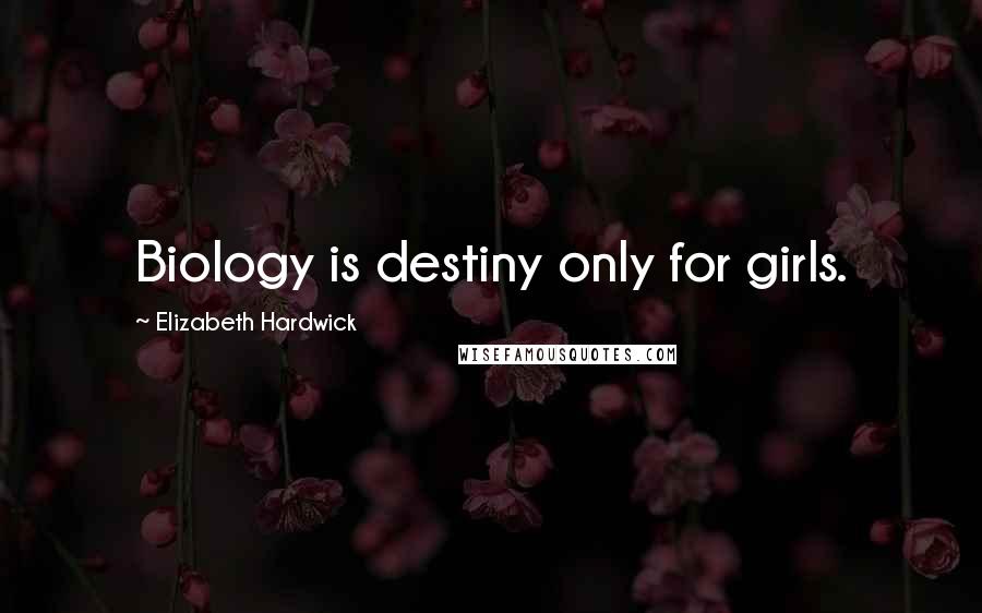 Elizabeth Hardwick Quotes: Biology is destiny only for girls.