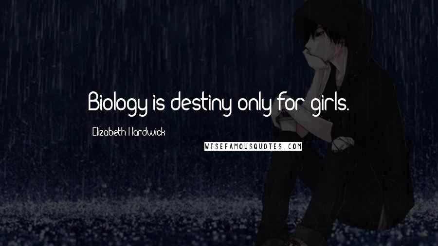 Elizabeth Hardwick Quotes: Biology is destiny only for girls.