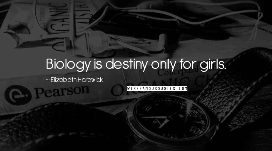 Elizabeth Hardwick Quotes: Biology is destiny only for girls.