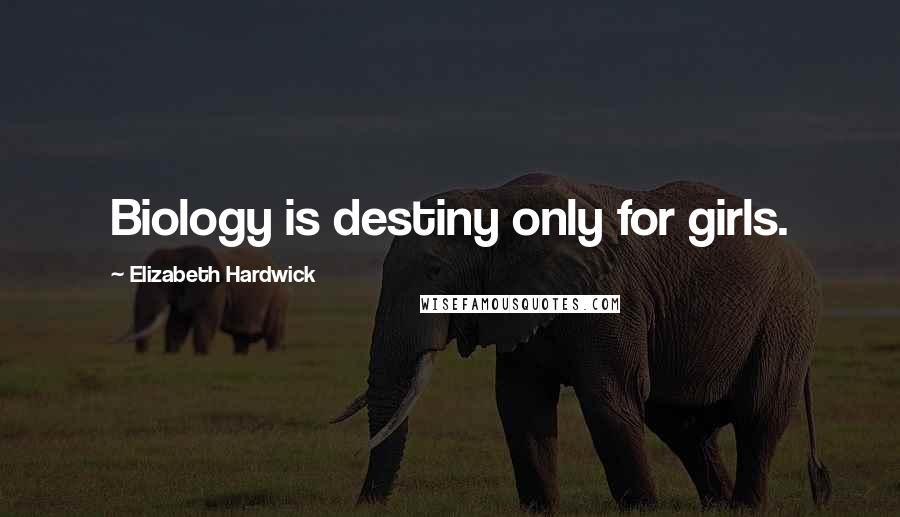 Elizabeth Hardwick Quotes: Biology is destiny only for girls.