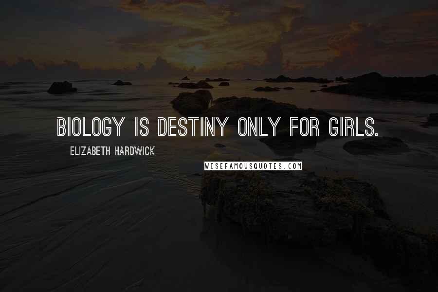 Elizabeth Hardwick Quotes: Biology is destiny only for girls.