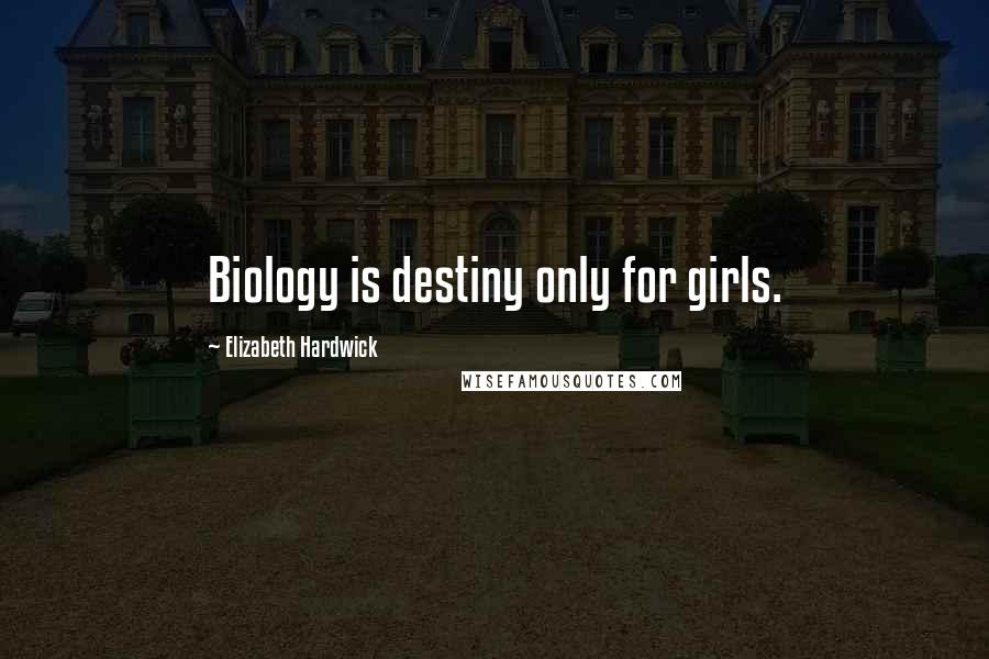 Elizabeth Hardwick Quotes: Biology is destiny only for girls.