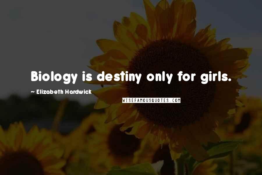 Elizabeth Hardwick Quotes: Biology is destiny only for girls.