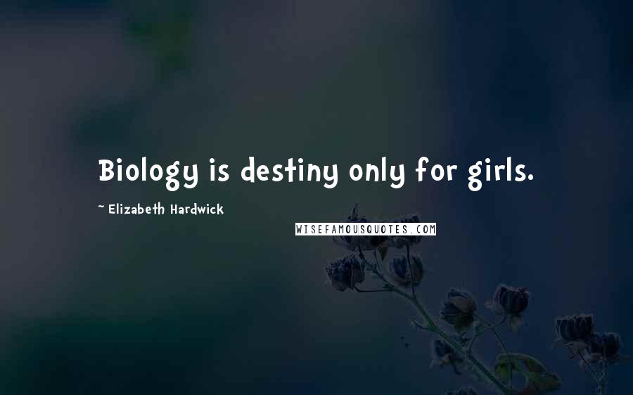 Elizabeth Hardwick Quotes: Biology is destiny only for girls.