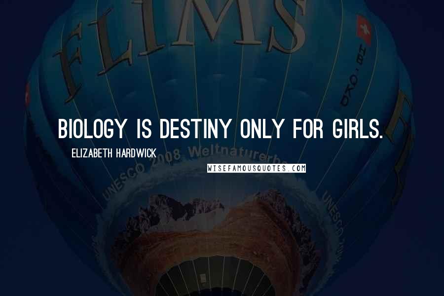 Elizabeth Hardwick Quotes: Biology is destiny only for girls.