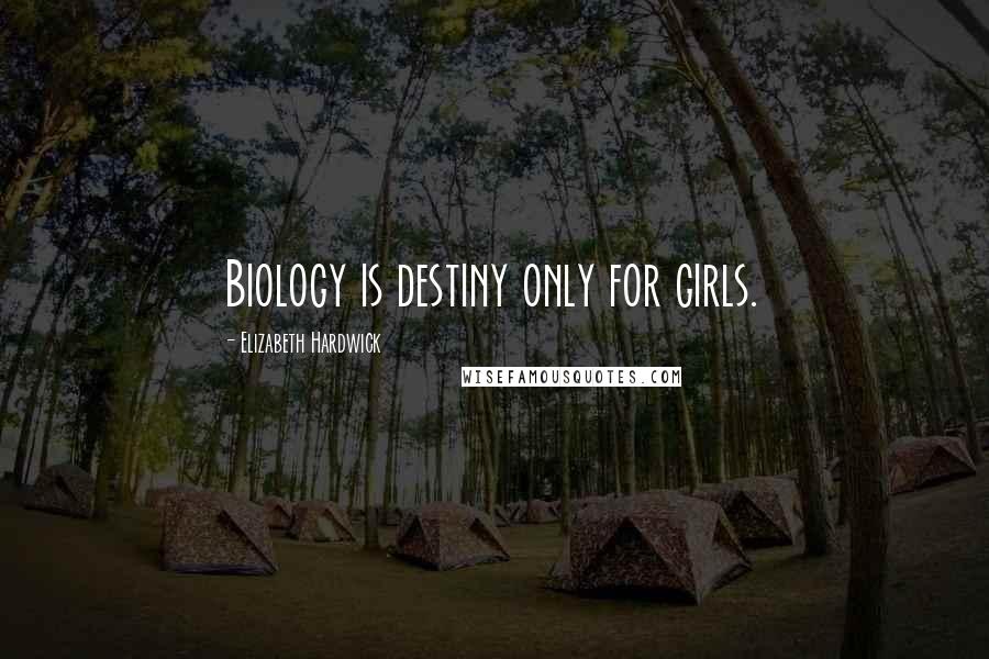 Elizabeth Hardwick Quotes: Biology is destiny only for girls.