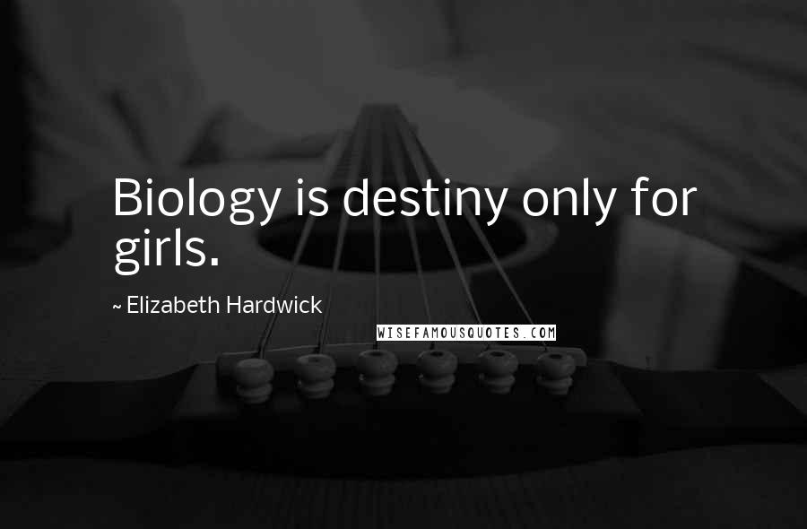 Elizabeth Hardwick Quotes: Biology is destiny only for girls.