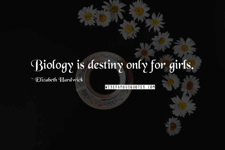 Elizabeth Hardwick Quotes: Biology is destiny only for girls.