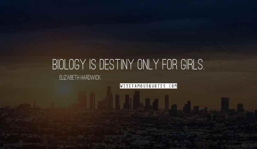 Elizabeth Hardwick Quotes: Biology is destiny only for girls.