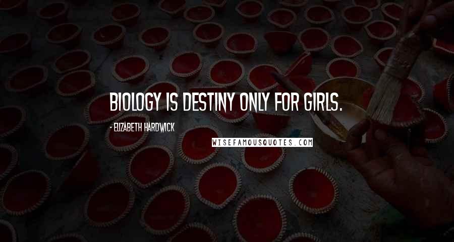 Elizabeth Hardwick Quotes: Biology is destiny only for girls.