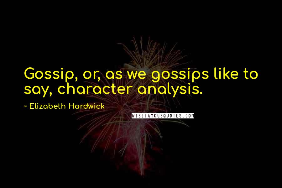 Elizabeth Hardwick Quotes: Gossip, or, as we gossips like to say, character analysis.