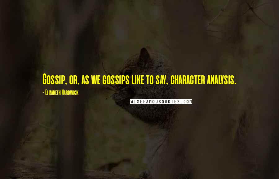 Elizabeth Hardwick Quotes: Gossip, or, as we gossips like to say, character analysis.