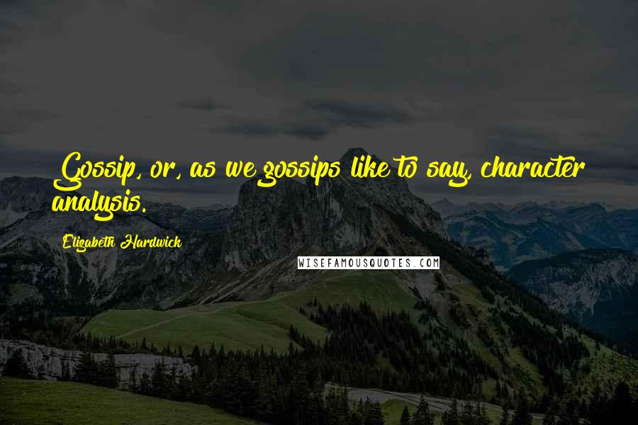 Elizabeth Hardwick Quotes: Gossip, or, as we gossips like to say, character analysis.
