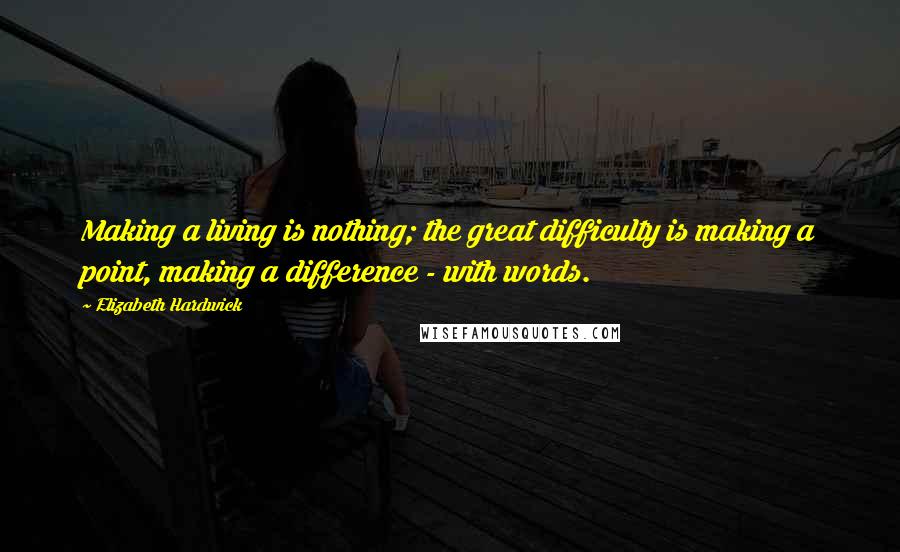 Elizabeth Hardwick Quotes: Making a living is nothing; the great difficulty is making a point, making a difference - with words.