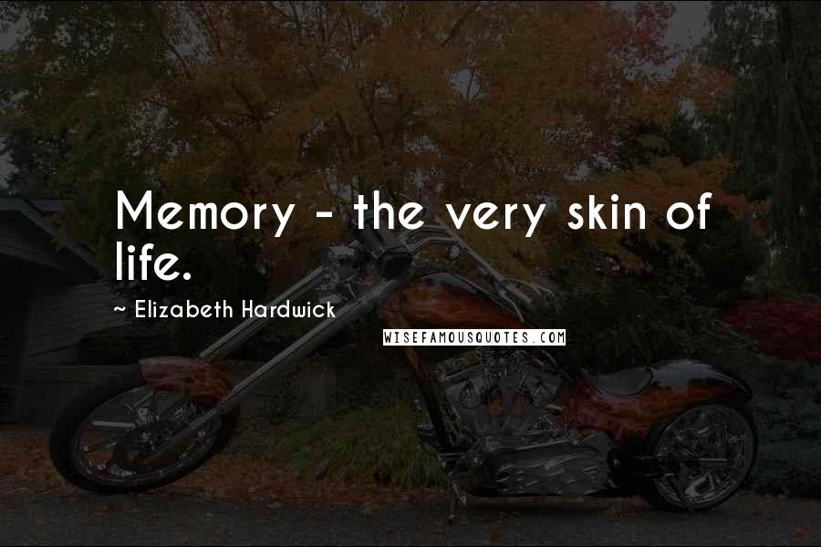 Elizabeth Hardwick Quotes: Memory - the very skin of life.