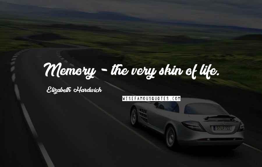 Elizabeth Hardwick Quotes: Memory - the very skin of life.