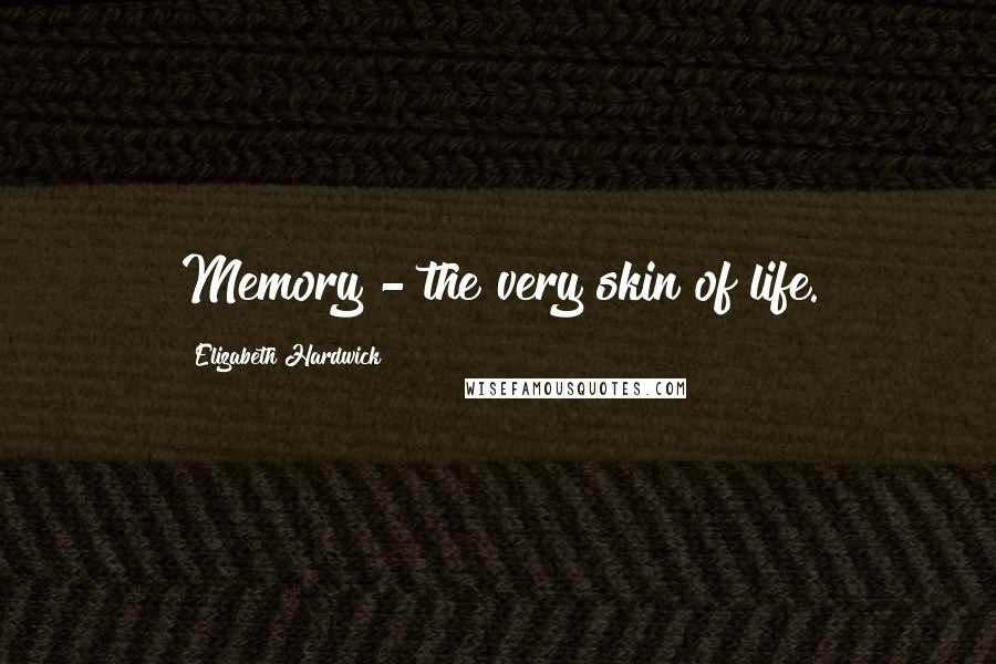 Elizabeth Hardwick Quotes: Memory - the very skin of life.