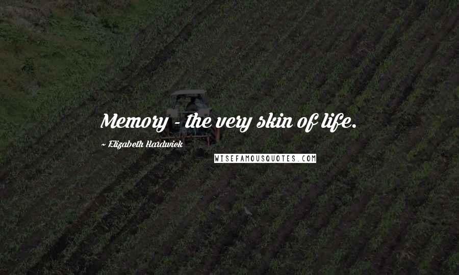 Elizabeth Hardwick Quotes: Memory - the very skin of life.