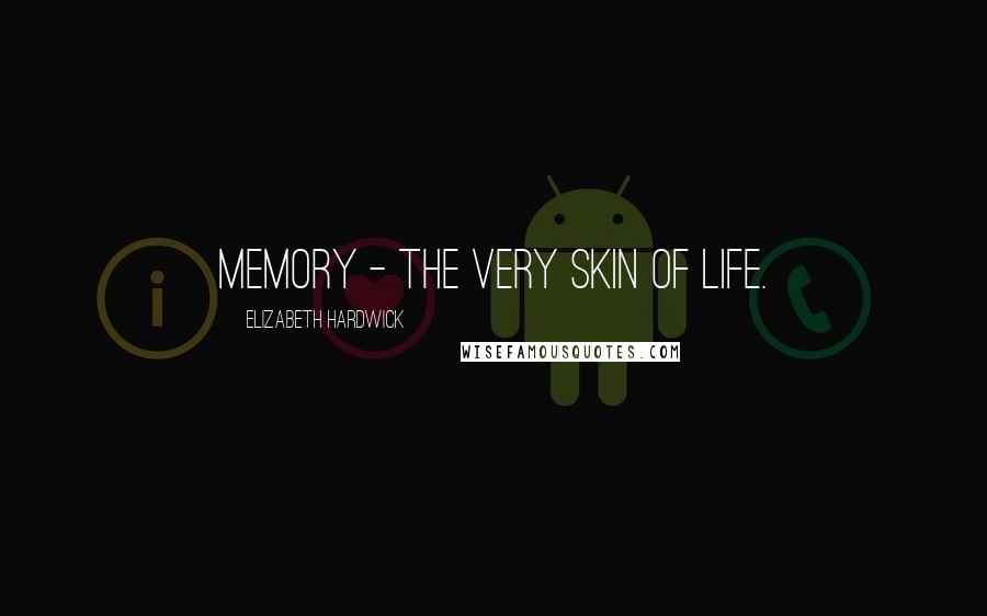 Elizabeth Hardwick Quotes: Memory - the very skin of life.