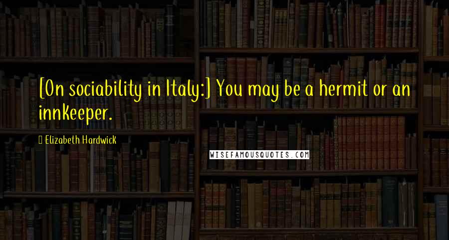 Elizabeth Hardwick Quotes: [On sociability in Italy:] You may be a hermit or an innkeeper.