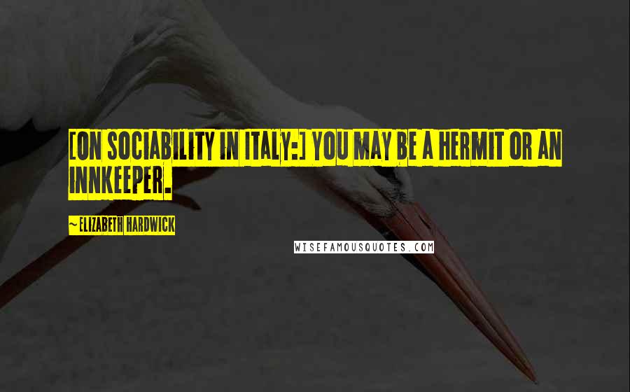 Elizabeth Hardwick Quotes: [On sociability in Italy:] You may be a hermit or an innkeeper.