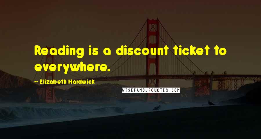 Elizabeth Hardwick Quotes: Reading is a discount ticket to everywhere.