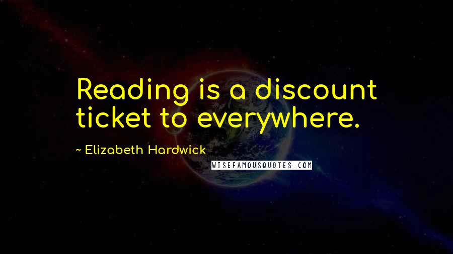 Elizabeth Hardwick Quotes: Reading is a discount ticket to everywhere.