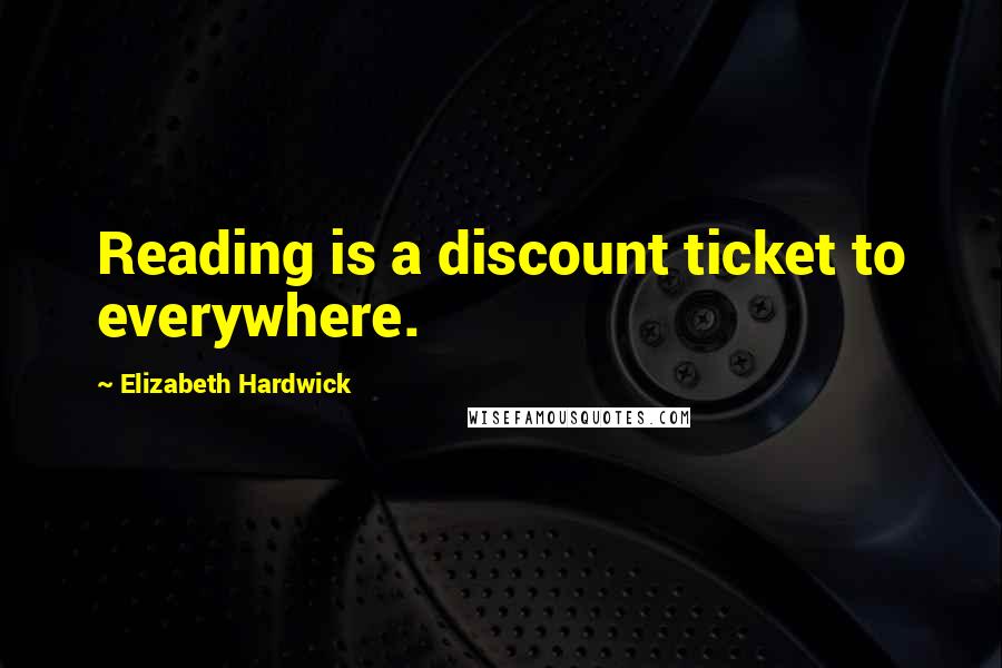 Elizabeth Hardwick Quotes: Reading is a discount ticket to everywhere.
