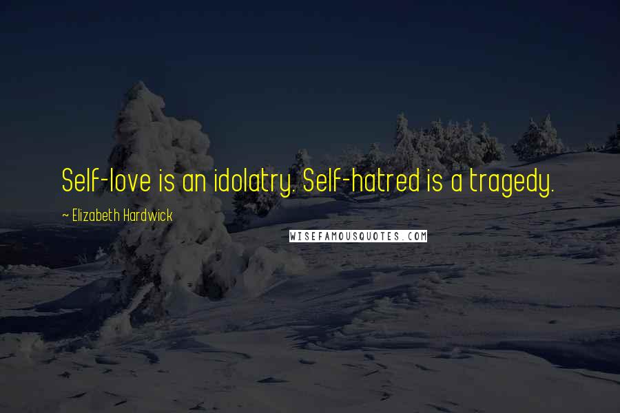 Elizabeth Hardwick Quotes: Self-love is an idolatry. Self-hatred is a tragedy.