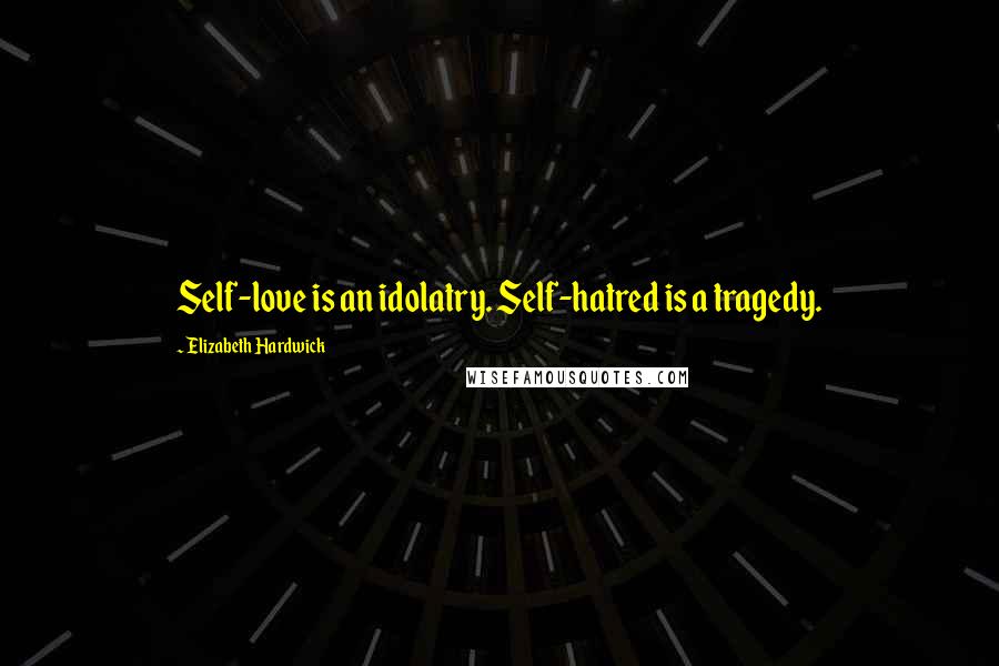 Elizabeth Hardwick Quotes: Self-love is an idolatry. Self-hatred is a tragedy.