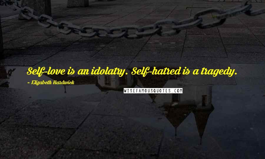 Elizabeth Hardwick Quotes: Self-love is an idolatry. Self-hatred is a tragedy.