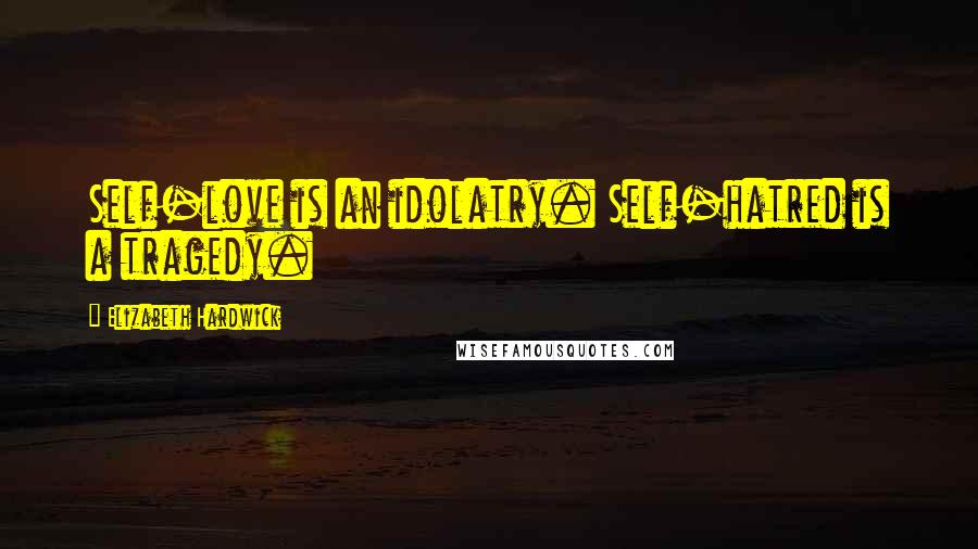 Elizabeth Hardwick Quotes: Self-love is an idolatry. Self-hatred is a tragedy.