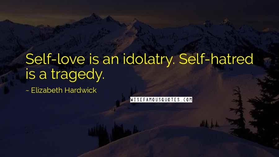 Elizabeth Hardwick Quotes: Self-love is an idolatry. Self-hatred is a tragedy.