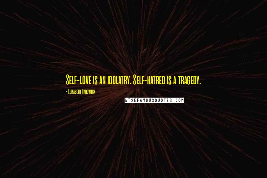 Elizabeth Hardwick Quotes: Self-love is an idolatry. Self-hatred is a tragedy.