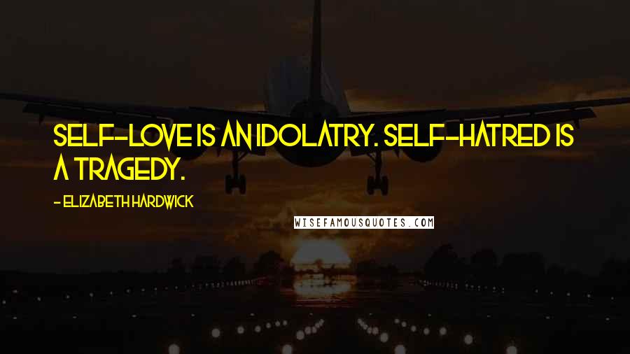 Elizabeth Hardwick Quotes: Self-love is an idolatry. Self-hatred is a tragedy.