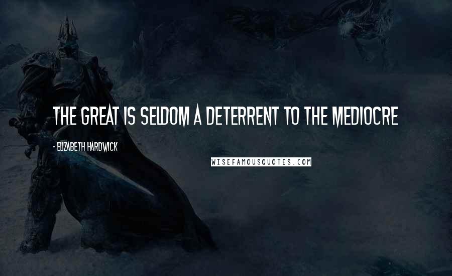 Elizabeth Hardwick Quotes: The great is seldom a deterrent to the mediocre