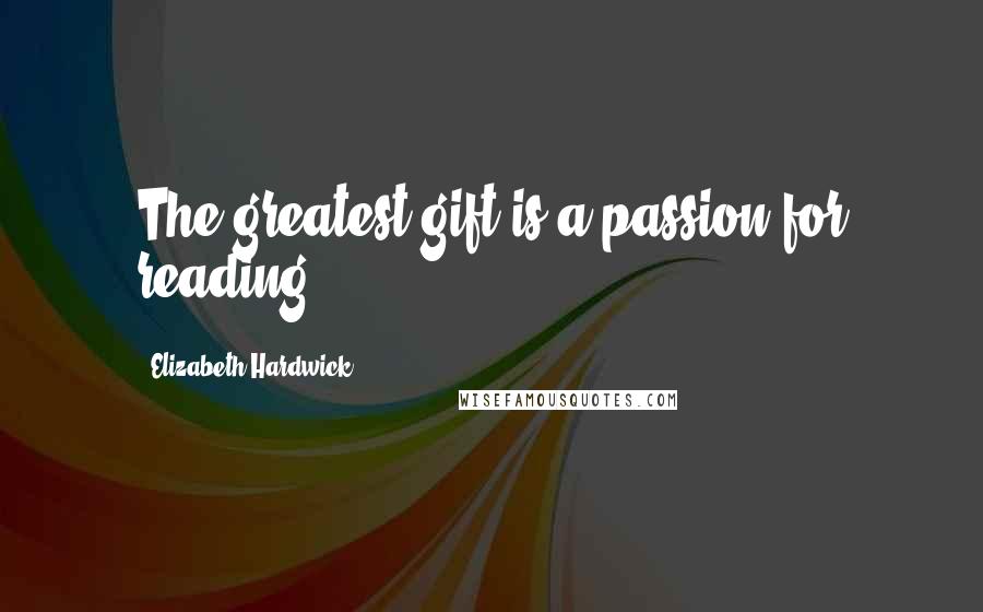 Elizabeth Hardwick Quotes: The greatest gift is a passion for reading.