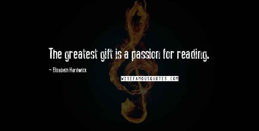 Elizabeth Hardwick Quotes: The greatest gift is a passion for reading.