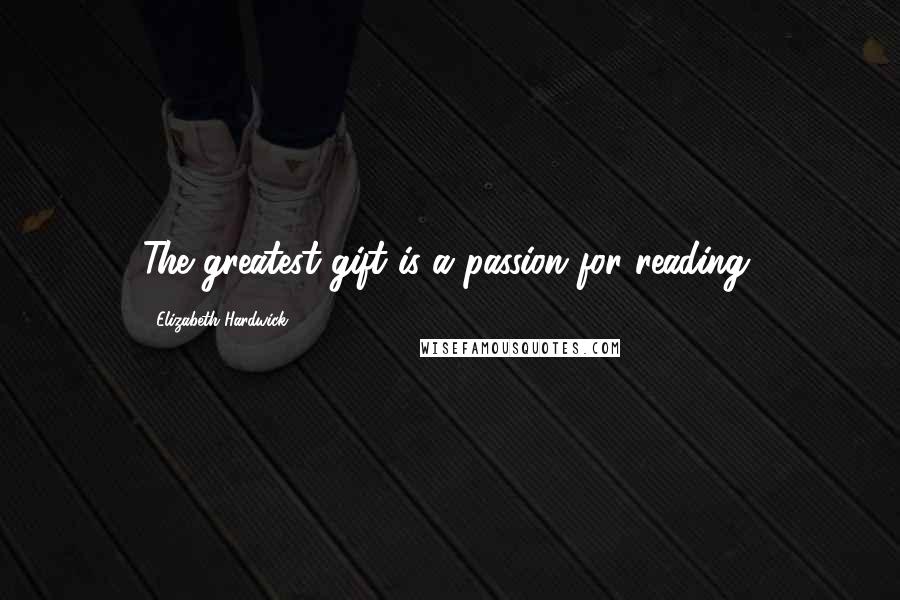 Elizabeth Hardwick Quotes: The greatest gift is a passion for reading.