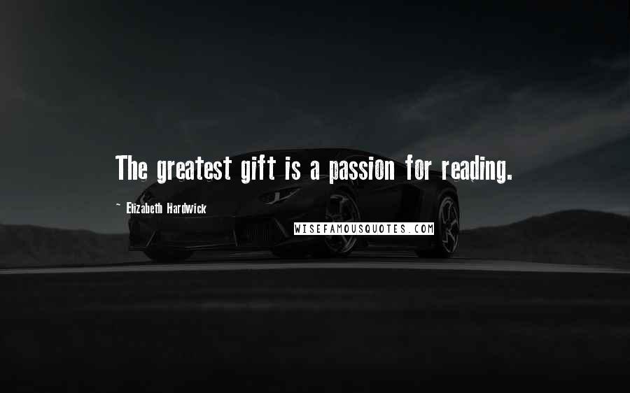Elizabeth Hardwick Quotes: The greatest gift is a passion for reading.