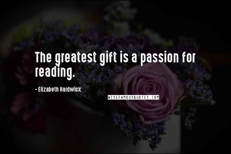 Elizabeth Hardwick Quotes: The greatest gift is a passion for reading.