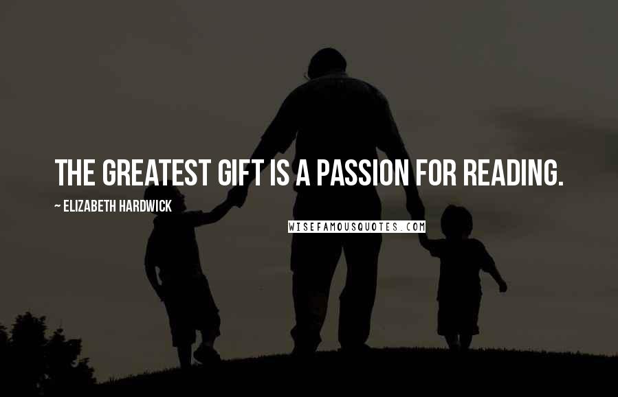 Elizabeth Hardwick Quotes: The greatest gift is a passion for reading.