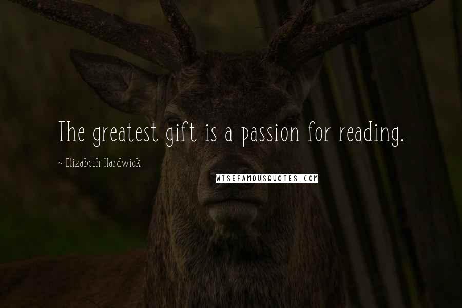 Elizabeth Hardwick Quotes: The greatest gift is a passion for reading.