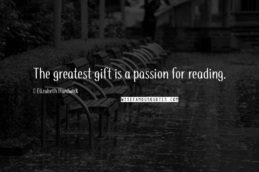 Elizabeth Hardwick Quotes: The greatest gift is a passion for reading.