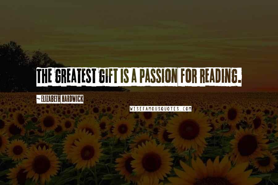 Elizabeth Hardwick Quotes: The greatest gift is a passion for reading.
