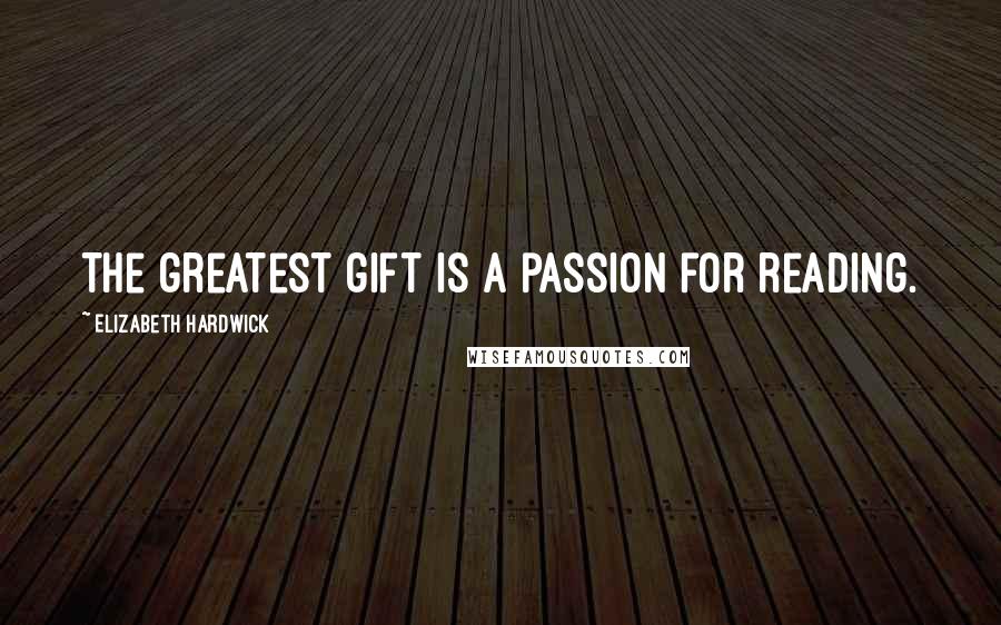Elizabeth Hardwick Quotes: The greatest gift is a passion for reading.