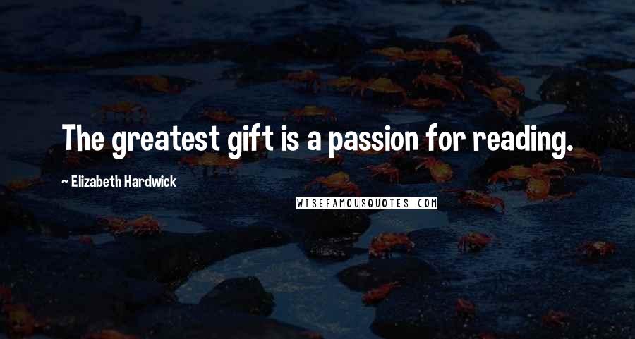 Elizabeth Hardwick Quotes: The greatest gift is a passion for reading.