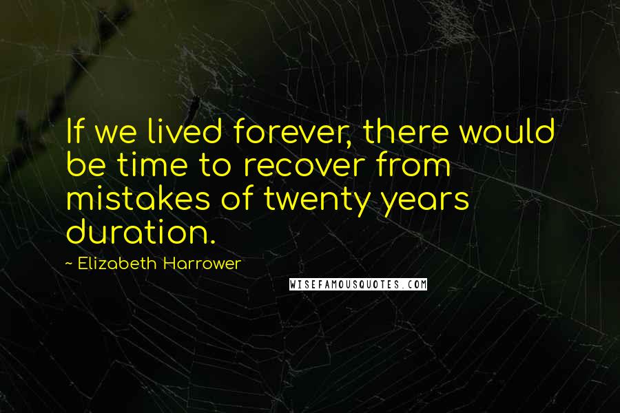 Elizabeth Harrower Quotes: If we lived forever, there would be time to recover from mistakes of twenty years duration.